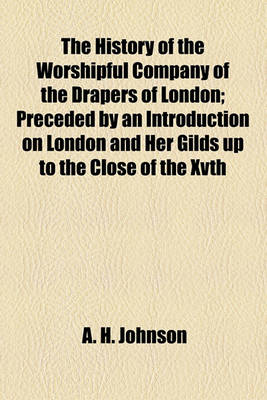 Book cover for The History of the Worshipful Company of the Drapers of London; Preceded by an Introduction on London and Her Gilds Up to the Close of the Xvth