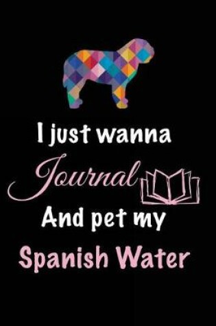 Cover of I Just Wanna Journal And Pet My Spanish Water