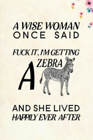 Cover of A Wise Woman Once Said Fuck it, I'm Getting a Zebra And She Lived Happily Ever After