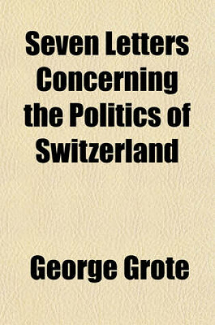 Cover of Seven Letters Concerning the Politics of Switzerland; Pending the Outbreak of the Civil War in 1847