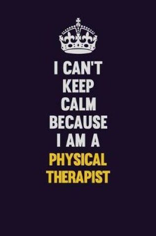 Cover of I can't Keep Calm Because I Am A Physical Therapist