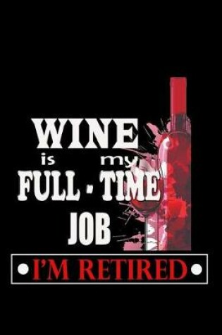 Cover of Wine is my Full-time Job I'm Retired
