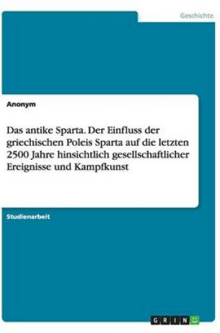 Cover of Das antike Sparta. Der Einfluss der griechischen Poleis Sparta auf die letzten 2500 Jahre hinsichtlich gesellschaftlicher Ereignisse und Kampfkunst