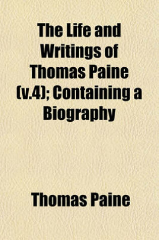 Cover of The Life and Writings of Thomas Paine (V.4); Containing a Biography