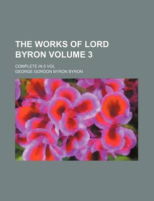 Book cover for The Works of Lord Byron Volume 3; Complete in 5 Vol
