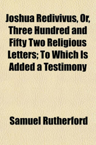 Cover of Joshua Redivivus, Or, Three Hundred and Fifty Two Religious Letters; To Which Is Added a Testimony