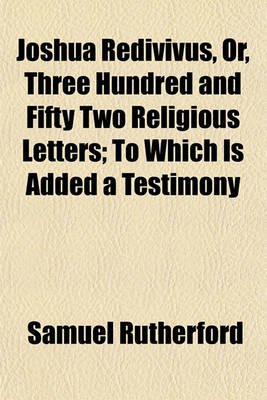 Book cover for Joshua Redivivus, Or, Three Hundred and Fifty Two Religious Letters; To Which Is Added a Testimony