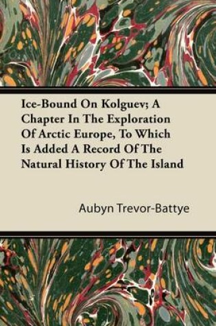 Cover of Ice-Bound On Kolguev; A Chapter In The Exploration Of Arctic Europe, To Which Is Added A Record Of The Natural History Of The Island