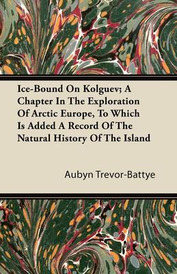 Book cover for Ice-Bound On Kolguev; A Chapter In The Exploration Of Arctic Europe, To Which Is Added A Record Of The Natural History Of The Island