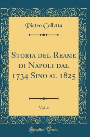 Cover of Storia del Reame Di Napoli Dal 1734 Sino Al 1825, Vol. 4 (Classic Reprint)