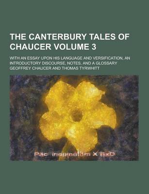Book cover for The Canterbury Tales of Chaucer; With an Essay Upon His Language and Versification, an Introductory Discourse, Notes, and a Glossary Volume 3