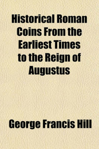 Cover of Historical Roman Coins from the Earliest Times to the Reign of Augustus