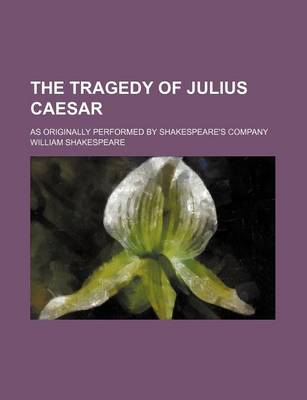 Book cover for The Tragedy of Julius Caesar; As Originally Performed by Shakespeare's Company