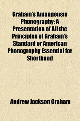 Book cover for Graham's Amanuensis Phonography; A Presentation of All the Principles of Graham's Standard or American Phonography Essential for Shorthand