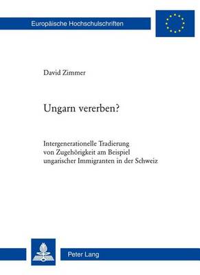 Book cover for Ungarn Vererben?: Intergenerationelle Tradierung Von Zugehorigkeit Am Beispiel Ungarischer Immigranten in Der Schweiz