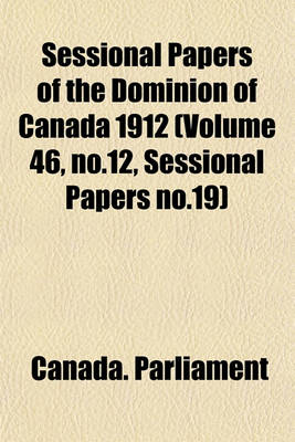 Book cover for Sessional Papers of the Dominion of Canada 1912 (Volume 46, No.12, Sessional Papers No.19)