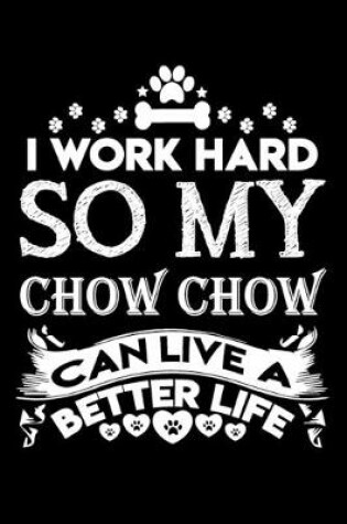 Cover of I work hard so my Chow Chow can live a better life