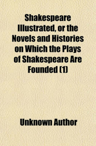 Cover of Shakespeare Illustrated, or the Novels and Histories on Which the Plays of Shakespeare Are Founded (Volume 1)