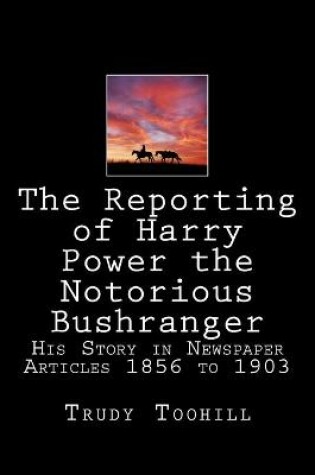 Cover of The Reporting of Harry Power the Notorious Bushranger