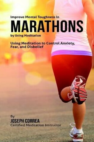 Cover of Improve Mental Toughness In Marathons By Using Meditation: Using Meditation to Control Anxiety, Fear, and Disbelief