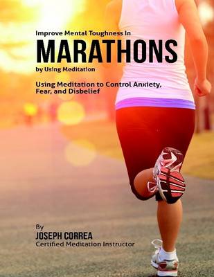 Book cover for Improve Mental Toughness In Marathons By Using Meditation: Using Meditation to Control Anxiety, Fear, and Disbelief