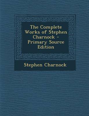 Book cover for The Complete Works of Stephen Charnock - Primary Source Edition