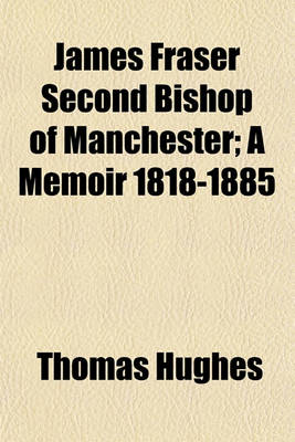 Book cover for James Fraser, Second Bishop of Manchester, a Memoir, 1818-1885; A Memoir 1818-1885