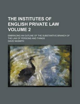 Book cover for The Institutes of English Private Law; Embracing an Outline of the Substantive Branch of the Law of Persons and Things Volume 2