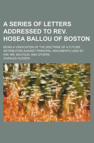 Cover of A Series of Letters Addressed to REV. Hosea Ballou of Boston; Being a Vindication of the Doctrine of a Future Retribution Against Principal Arguments Used by Him, Mr. Balfour, and Others