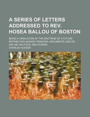 Book cover for A Series of Letters Addressed to REV. Hosea Ballou of Boston; Being a Vindication of the Doctrine of a Future Retribution Against Principal Arguments Used by Him, Mr. Balfour, and Others