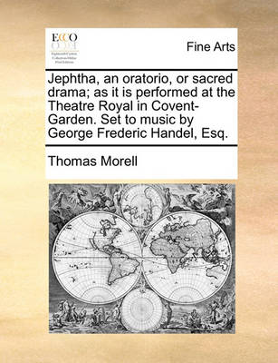 Book cover for Jephtha, an Oratorio, or Sacred Drama; As It Is Performed at the Theatre Royal in Covent-Garden. Set to Music by George Frederic Handel, Esq.