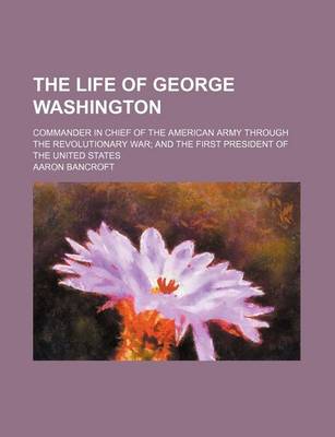 Book cover for The Life of George Washington (Volume 1-2); Commander in Chief of the American Army Through the Revolutionary War and the First President of the United States