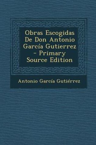 Cover of Obras Escogidas de Don Antonio Garcia Gutierrez - Primary Source Edition