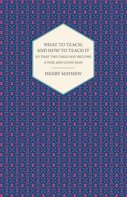 Book cover for What to Teach, and How to Teach it So That the Child May Become a Wise and Good Man