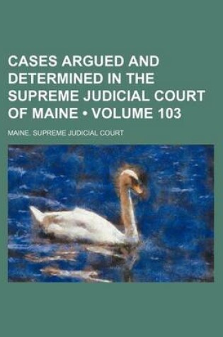 Cover of Cases Argued and Determined in the Supreme Judicial Court of Maine (Volume 103)