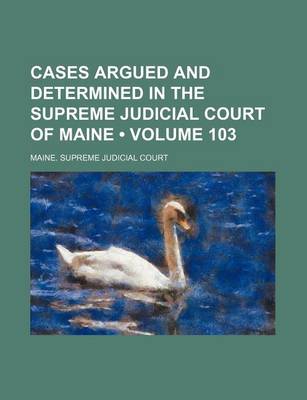 Book cover for Cases Argued and Determined in the Supreme Judicial Court of Maine (Volume 103)