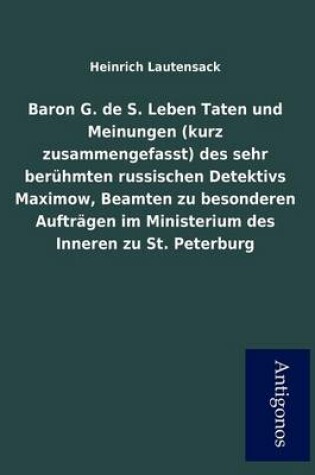 Cover of Baron G. de S. Leben Taten Und Meinungen (Kurz Zusammengefasst) Des Sehr Ber Hmten Russischen Detektivs Maximow, Beamten Zu Besonderen Auftr Gen Im Mi