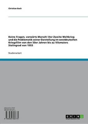 Book cover for Keine Fragen, Vorwarts Marsch! Der Zweite Weltkrieg Und Die Problematik Seiner Darstellung Im Westdeutschen Kriegsfilm Von Den 50er Jahren Bis Zu Vilsmaiers Stalingrad Von 1993