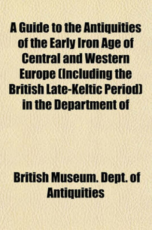 Cover of A Guide to the Antiquities of the Early Iron Age of Central and Western Europe (Including the British Late-Keltic Period) in the Department of