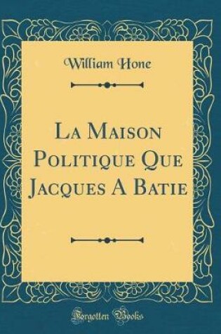 Cover of La Maison Politique Que Jacques a Batie (Classic Reprint)