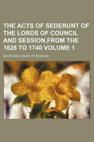 Cover of The Acts of Sederunt of the Lords of Council and Session, from the 1628 to 1740 Volume 1