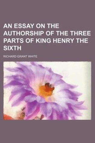 Cover of An Essay on the Authorship of the Three Parts of King Henry the Sixth