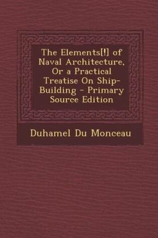 Cover of The Elements[!] of Naval Architecture, or a Practical Treatise on Ship-Building - Primary Source Edition