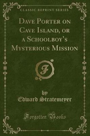 Cover of Dave Porter on Cave Island, or a Schoolboy's Mysterious Mission (Classic Reprint)