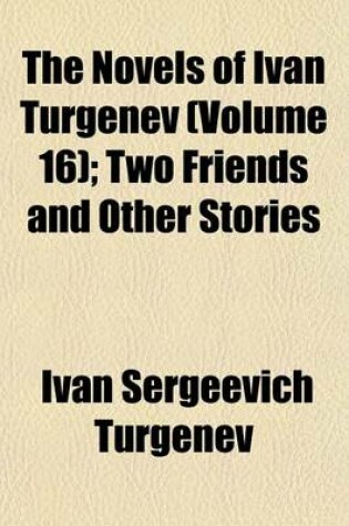 Cover of The Novels of Ivan Turgenev (Volume 16); Two Friends and Other Stories