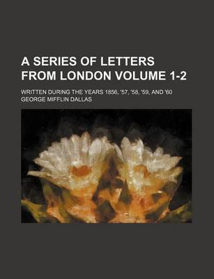 Book cover for A Series of Letters from London Volume 1-2; Written During the Years 1856, '57, '58, '59, and '60