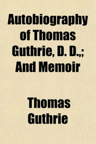 Cover of Autobiography of Thomas Guthrie, D. D.; And Memoir Volume 1