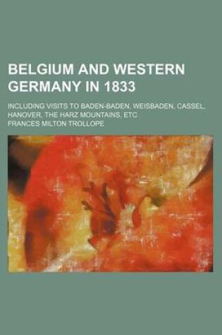 Cover of Belgium and Western Germany in 1833; Including Visits to Baden-Baden, Weisbaden, Cassel, Hanover, the Harz Mountains, Etc