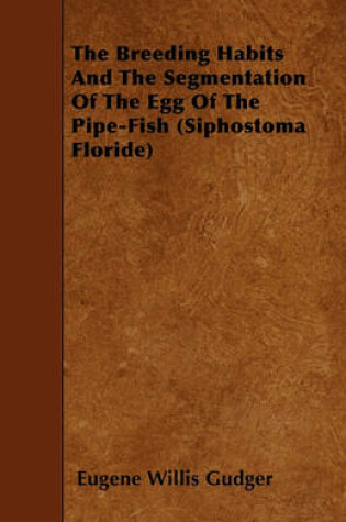 Cover of The Breeding Habits And The Segmentation Of The Egg Of The Pipe-Fish (Siphostoma Floride)