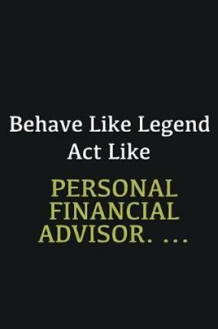 Cover of Behave like Legend Act Like Personal Financial Advisor. ...